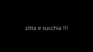 Zitta e SUCCHIA !!!
