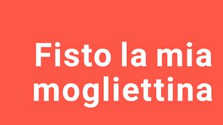 Come fisto la mia mogliettina
