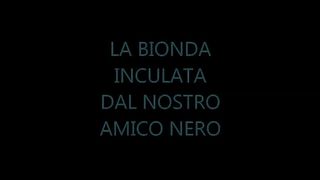 LA BIONDA INCULATA DAL NOSTRO AMICO NERO