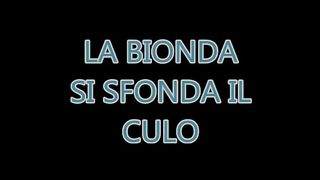 LA BIONDA SI SFONDA IL CULO